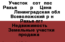 Участок 9 сот. пос. Рахья 500000 р. › Цена ­ 500 000 - Ленинградская обл., Всеволожский р-н, Рахья пгт Недвижимость » Земельные участки продажа   